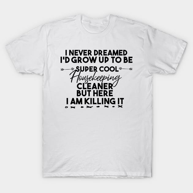 i never dreamed i'd grow up to be super cool housekeeping cleaner but here i am killing it T-Shirt by Marya77